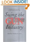 Suing the Gun Industry: A Battle at the Crossroads of Gun Control and Mass Torts (Law, Meaning, and Violence)
