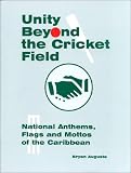 Unity Beyond the Cricket Field : National Anthems, Flags and Mottos of the Caribbean