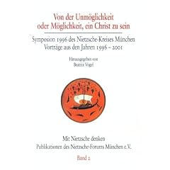 Von der Unm�glichkeit oder M�glichkeit, ein Christ zu sein: Symposion 1996 des Nietzsche-Kreises M�nchen. Vortr�ge aus den Jahren 1996-2001