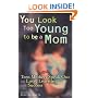 You Look Too Young to Be a Mom: Teen Mothers Speak Out on Love, Learning, and Success