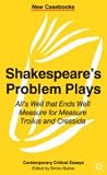 Shakespeare`s Problem Plays: "All`s Well that Ends Well", "Measure for Measure", "Troilus and Cressida" (New Casebooks)