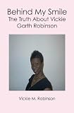 Behind My Smile: The Truth About Vickie Garth Robinson