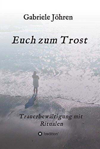 Euch zum Trost: Ein Ratgeber zur Trauerbewältigung mit bewährten und hilfreichen Ritualen (German Edition)