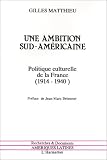 Une ambition sud-américaine: Politique culturelle de la France, 1914-1940