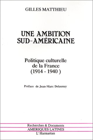 Une ambition sud-américaine: Politique culturelle de la France, 1914-1940