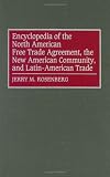 Encyclopedia of the North American Free Trade Agreement, the New American Community, and Latin-American Trade: