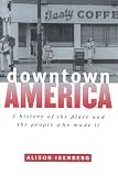 Downtown America: A History of the Place and the People Who Made It (Historical Studies of Urban America)