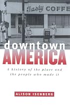 Downtown America: A History of the Place and the People Who Made It (Historical Studies of Urban America)