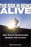 The Risk in Being Alive: One Man's Adventures Across the Planet