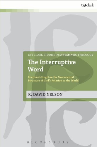 The Interruptive Word: Eberhard Jüngel on the Sacramental Structure of God's Relation to the World (T&T Clark Studies in Systematic Theology)