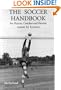 The Soccer Handbook for Players, Coaches and Parents: Contains information on Goalkeeping, Refereeing, Soccer Coaching, Useful Formations, Soccer Drills, Defense Priority No. 1, Shielding etc.