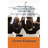 Mastering Persuasive Public Speaking: The Influence Approach ~ Gren Kleiser