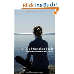 Weil die Zeit sich so beeilt: Liebesgedichte aus dreizehn Jahren
