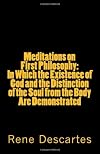 Meditations on First Philosophy: In Which the Existence of God and the Distinction of the Soul from the Body Are Demonstrated