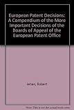 European patent decisions : a compendium of the more important decisions from the Boards of Appeal of the European Patent Office