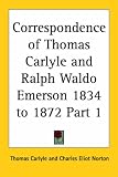 Correspondence of Thomas Carlyle and Ralph Waldo Emerson 1834 to 1872, Part 1