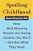 Spoiling Childhood: How Well-meaning Parents are Giving Children Too Much - But Not What They Need: How Well-meaning Parents Are Giving Children Too Much - But Not What They Need