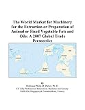 The World Market for Machinery for the Extraction or Preparation of Animal or Fixed Vegetable Fats and Oils: A 2007 Global Trade Perspective