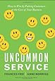 Uncommon Service: How to Win by Putting Customers at the Core of Your Business