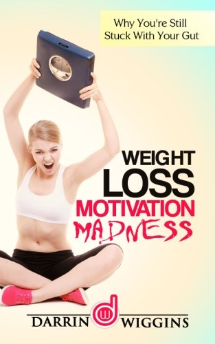 Weight Loss Motivation: Madness - Why You're Still Stuck With Your Gut, by Darrin Wiggins