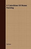 More details of book titled: A Catechism Of Home Nursing