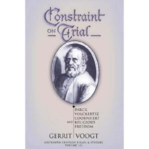 Constraint on Trial: Dirk Volckertsz Coornhert and Religious Freedom (Sixteenth Century Essays & Studies, 52)