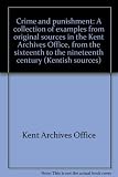 Crime and punishment : a collection of examples from original sources in the Kent Archives Office, from the sixteenth to the nineteenth century