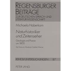 Naturhistoriker und Zeitenseher. Geologie und Poesie um 1800. Der Kreis um Abraham Gottlob Werner. (Goethe, A.v. Humboldt, Novalis, Steffens, G.H. Schubert)