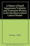 A matter of small importance? : catholic & protestant women in the Northern Ireland labour market : a report prepared for the Equal Opportunities Commission for Northern Ireland