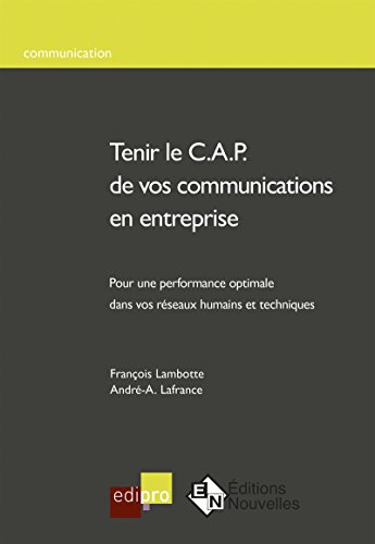 Tenir le C.A.P. de vos communications en entreprise: Un modèle pratique d'analyse et d'intervention sur les réseaux de communication d'entreprise (French Edition)