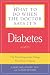 What to Do When the Doctor Says It's Diabetes: The Most Important Things You Need to Know About Blood Sugar, Diet, and Exercise for Type I and Type II Diabetes (What to Do When the Doctor Says It's)