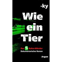 Wie ein Tier. Der S-Bahn-M�rder. Dokumentarischer Roman