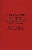 Acting Lessons for Teachers: Using Performance Skills in the Classroom