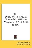 The Diary of the Right Honorable William Windham, 1784-1810 (1866)