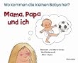 Mama, Papa und ich. Wo kommen die kleinen Babys her?