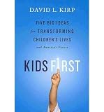 KIDS FIRST: FIVE BIG IDEAS FOR TRANSFORMING CHILDRENS LIVES AND AMERICAS FUTURE BY Kirp, David L.(Author)Hardcover ON Mar-01-2011