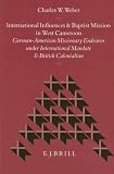 International Influences and Baptist Mission in West Cameroon: German-American Missionary Endeavor Under International Mandate and British Coloniali (Studies ... Mission) (Studies in Christian Mission)