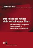Das Recht des Kindes nicht verheirateter Eltern. Abstammung - Sorgerecht - Umgangsrecht - Namensrecht - Unterhalt