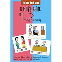 A Man's Guide to Pregnancy: How to live with a Pregnant Person (and get out of it alive)