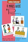 A Man's Guide to Pregnancy: How to live with a Pregnant Person (and get out of it alive) A Man's Guide to Pregnancy: How to live with a Pregnant Person (and get out of it alive)