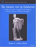 The Ancient Art of Emulation: Studies in Artistic Originality and Tradition from the Present to Classical Antiquity (Supplements to the Memoirs of the American Academy in Rome)