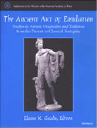 The Ancient Art of Emulation: Studies in Artistic Originality and Tradition from the Present to Classical Antiquity (Supplements to the Memoirs of the American Academy in Rome)