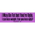 I May Be Fat But You're Ugly I Can Lose Weight. Can You Lose Ugly? - Funny Stickers (small 5 X 1.4 In.)