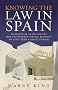Knowing the Law in Spain: An Essential Guide for the British Property Owner, Resident or Long-term Visitor to Spain