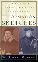 Reformation Sketches: Insights into Luther, Calvin, and the Confessions