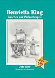 Henrietta King: Rancher and Philanthropist (Stars of Texas)