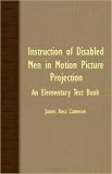 Instruction Of Disabled Men In Motion Picture Projection - An Elementary Text Book