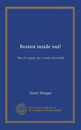 Boston inside out!: Sins of a great city! a story of real life