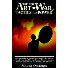 New Art of War, Tactics, and Power: A New Rendition of Teachings from Sun Tzu's the Art of War, Niccolo Machiavelli's the Prince, Baltasar Gracian's the Art of Worldly Wisdom, and the Works of Han Fei Tzu