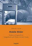 Mobile Bilder: Kinder und Jugendliche fotografieren und filmen mit dem Handy - Oliver M. Reuter